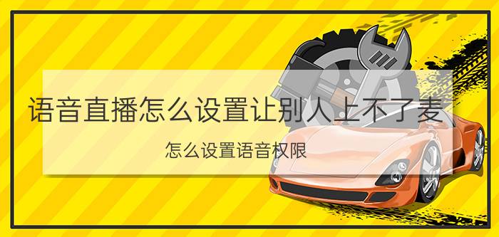 语音直播怎么设置让别人上不了麦 怎么设置语音权限？